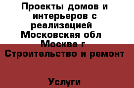 Проекты домов и интерьеров с реализацией - Московская обл., Москва г. Строительство и ремонт » Услуги   . Московская обл.,Москва г.